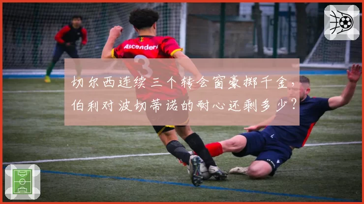 切尔西连续三个转会窗豪掷千金，伯利对波切蒂诺的耐心还剩多少？