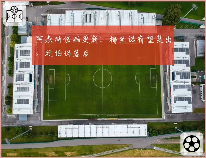 阿森纳伤病更新：梅里诺有望复出，廷伯仍落后