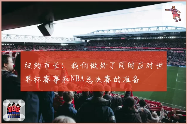 纽约市长：我们做好了同时应对世界杯赛事和NBA总决赛的准备