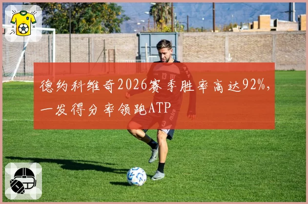 德约科维奇2026赛季胜率高达92%，一发得分率领跑ATP