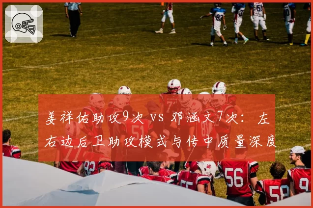 姜祥佑助攻9次 vs 邓涵文7次：左右边后卫助攻模式与传中质量深度分析
