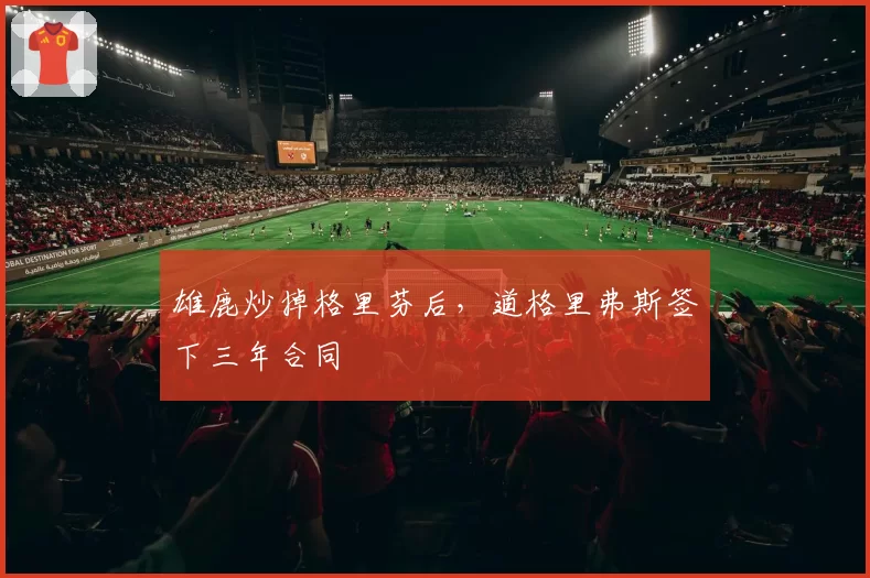 雄鹿炒掉格里芬后，道格里弗斯签下三年合同
