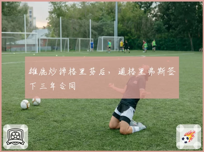雄鹿炒掉格里芬后，道格里弗斯签下三年合同