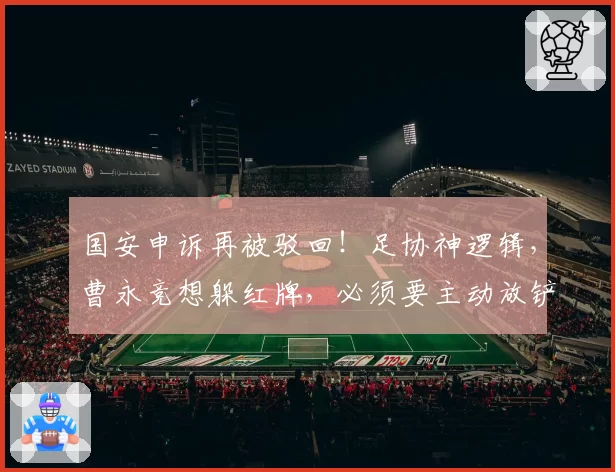 国安申诉再被驳回！足协神逻辑，曹永竞想躲红牌，必须要主动放铲