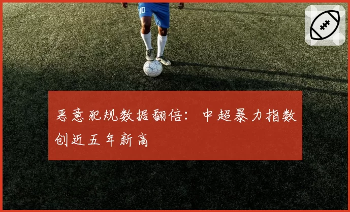 恶意犯规数据翻倍：中超暴力指数创近五年新高
