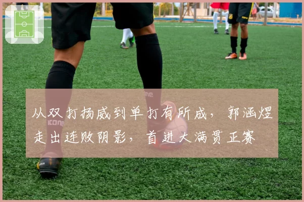 从双打扬威到单打有所成，郭涵煜走出连败阴影，首进大满贯正赛